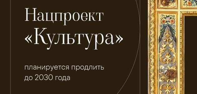 Минкультуры планирует продлить нацпроект «Культура» до 2030 года.